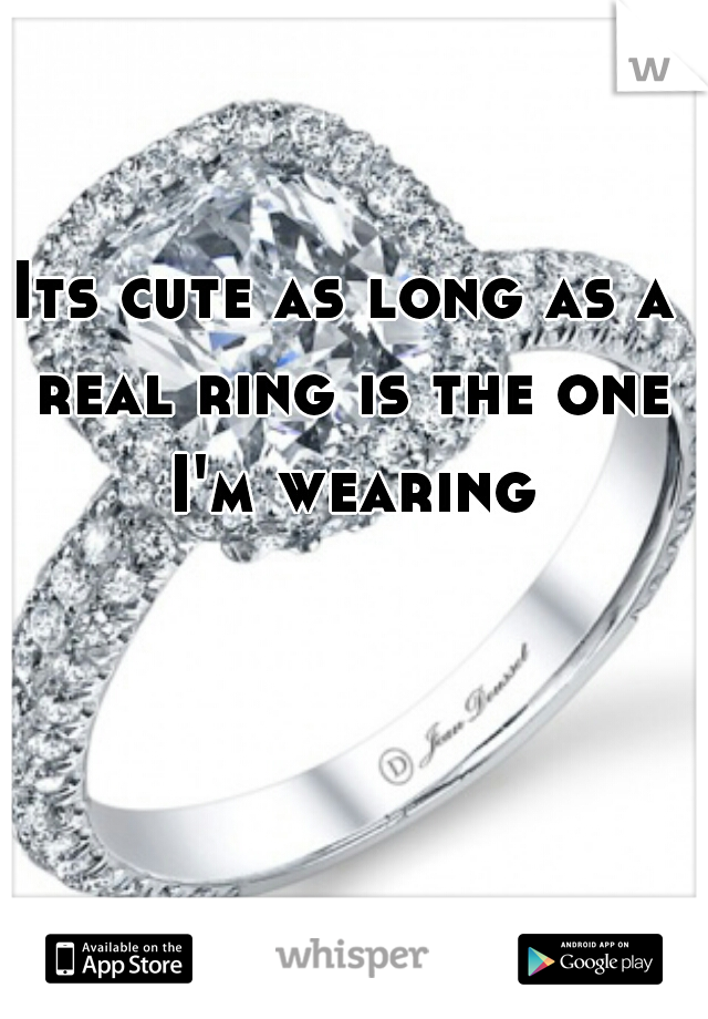 Its cute as long as a real ring is the one I'm wearing
