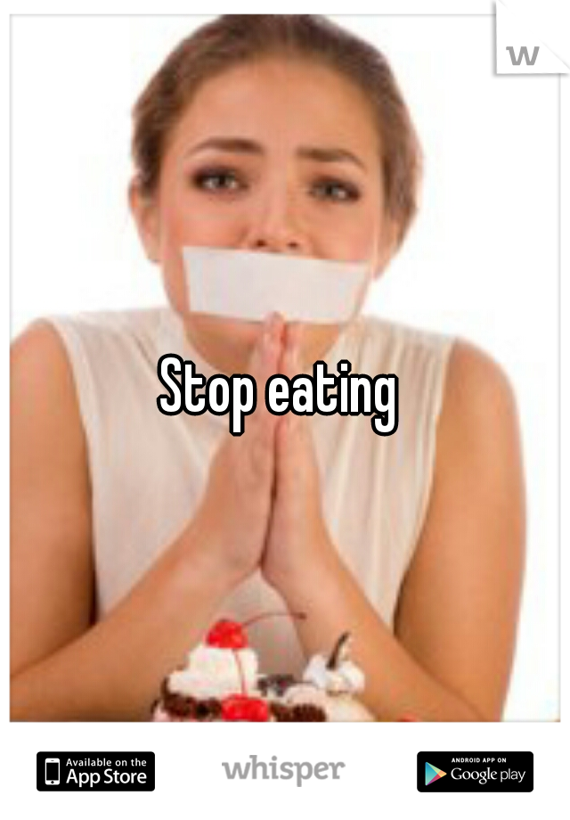 Stop eating 