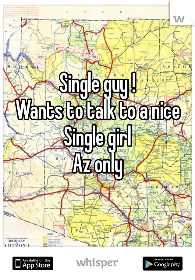 Single guy ! 
Wants to talk to a nice
Single girl 
Az only