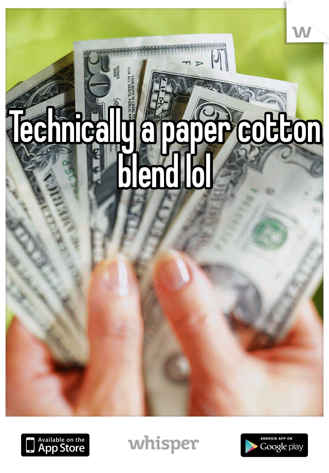 Technically a paper cotton blend lol