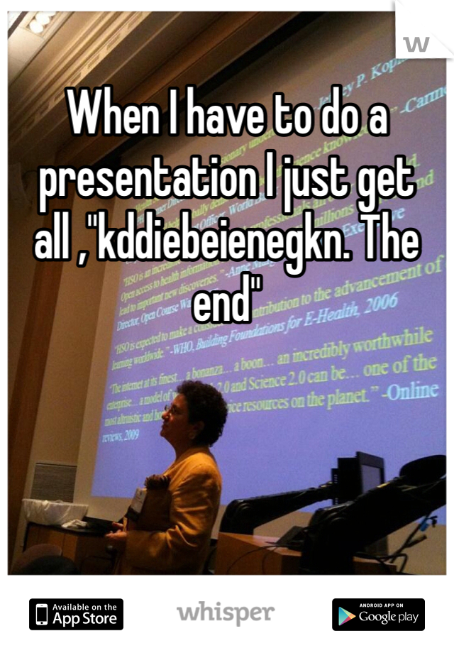 When I have to do a presentation I just get all ,"kddiebeienegkn. The end"