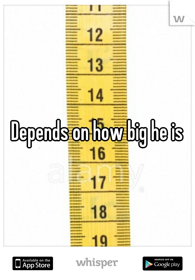 Depends on how big he is
