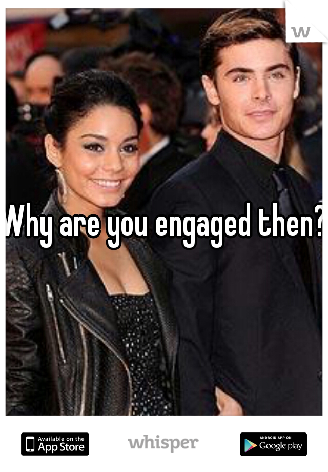 Why are you engaged then?