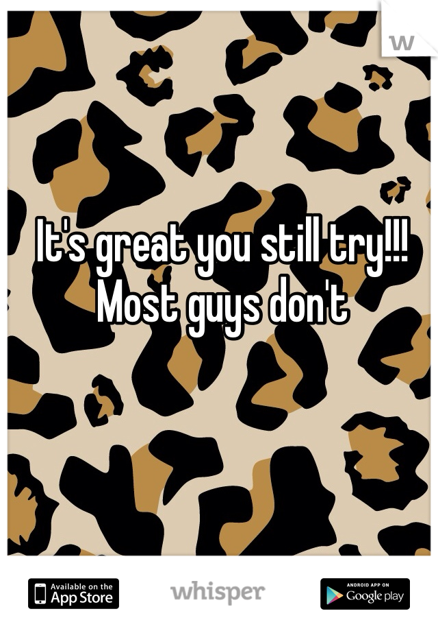 It's great you still try!!! Most guys don't 
