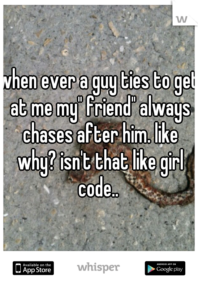 when ever a guy ties to get at me my" friend" always chases after him. like why? isn't that like girl code.. 