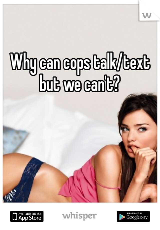 Why can cops talk/text but we can't?