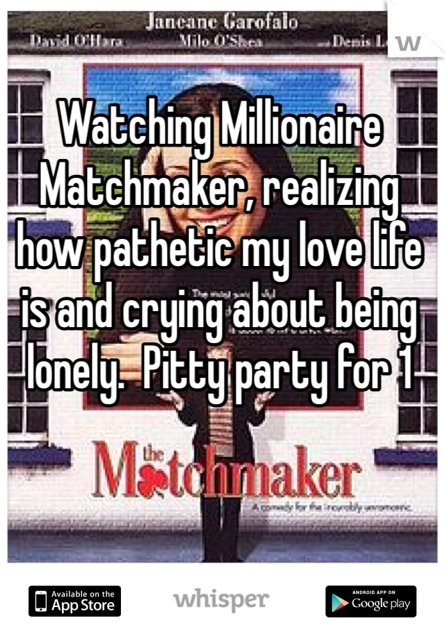Watching Millionaire Matchmaker, realizing how pathetic my love life is and crying about being lonely.  Pitty party for 1 