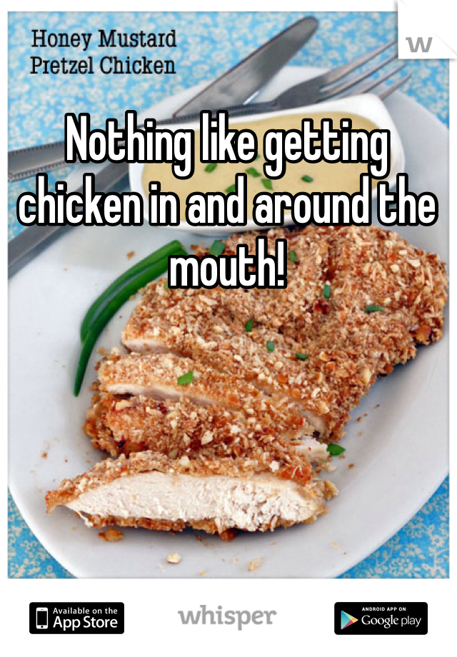 Nothing like getting chicken in and around the mouth!