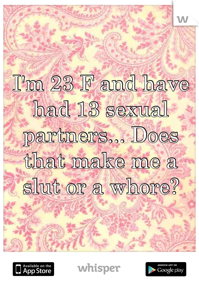 I'm 23 F and have had 13 sexual partners... Does that make me a slut or a whore? 