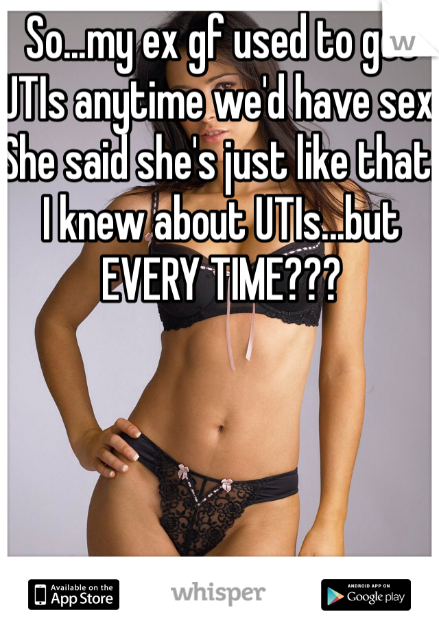So...my ex gf used to get UTIs anytime we'd have sex. She said she's just like that. I knew about UTIs...but EVERY TIME???