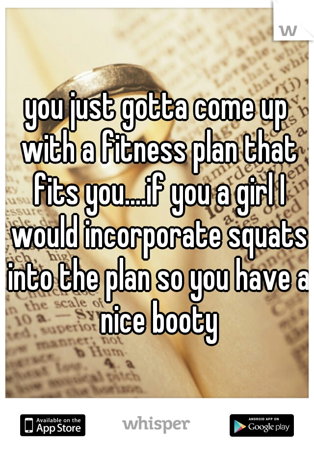 you just gotta come up with a fitness plan that fits you....if you a girl I would incorporate squats into the plan so you have a nice booty

