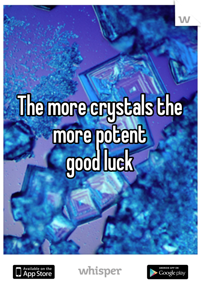 The more crystals the more potent 
good luck