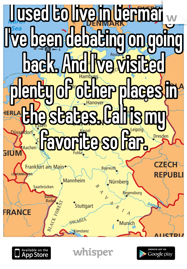 I used to live in Germany. I've been debating on going back. And I've visited plenty of other places in the states. Cali is my favorite so far. 