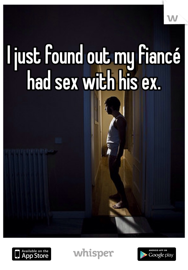 I just found out my fiancé had sex with his ex. 