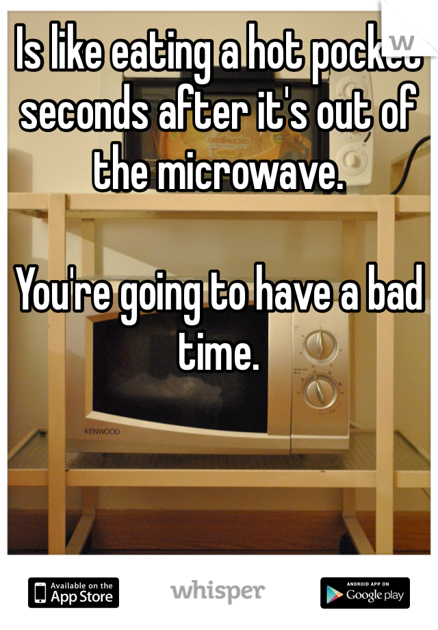 Is like eating a hot pocket seconds after it's out of the microwave. 

You're going to have a bad time. 