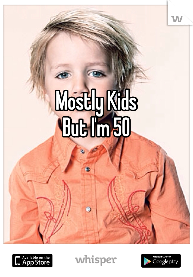 

Mostly Kids
But I'm 50