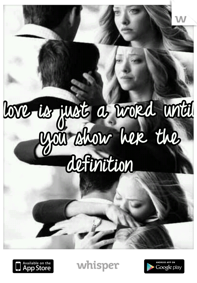 love is just a word until  you show her the definition 
