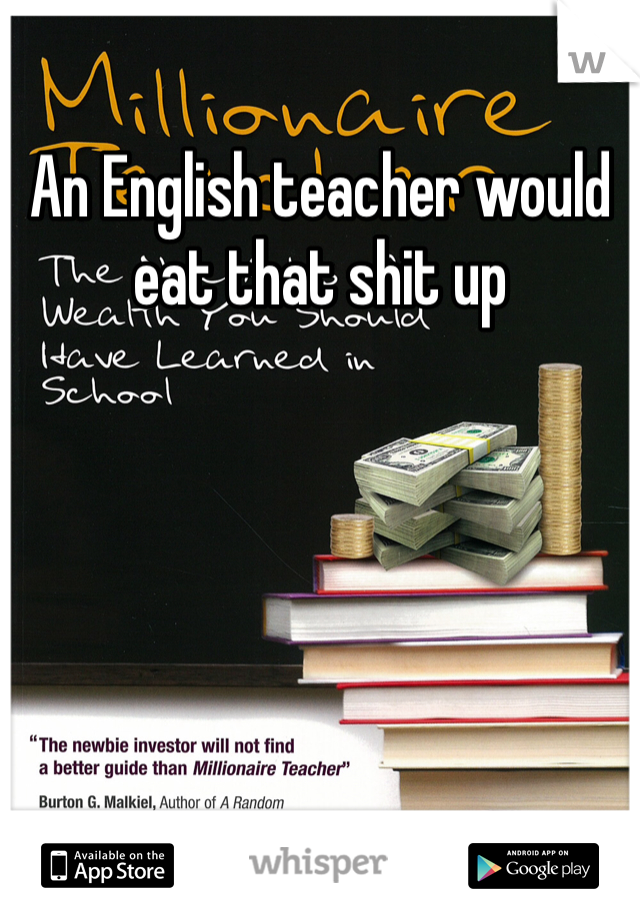 An English teacher would eat that shit up