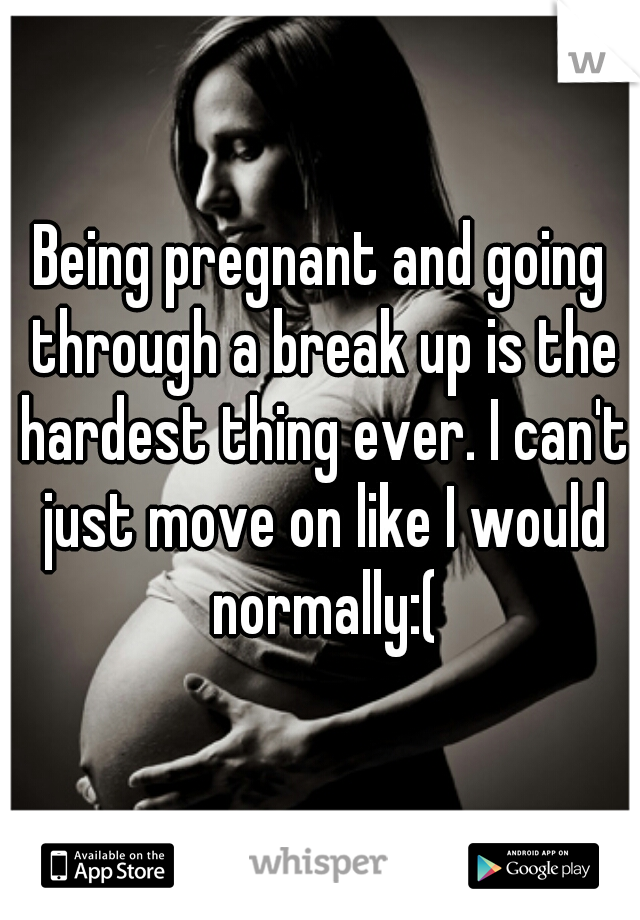 Being pregnant and going through a break up is the hardest thing ever. I can't just move on like I would normally:(