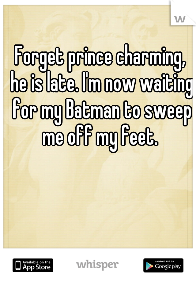 Forget prince charming, he is late. I'm now waiting for my Batman to sweep me off my feet. 