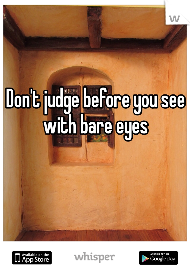 Don't judge before you see with bare eyes 