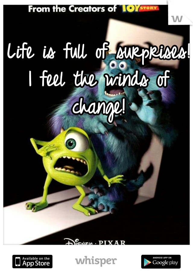 Life is full of surprises! 
I feel the winds of change! 