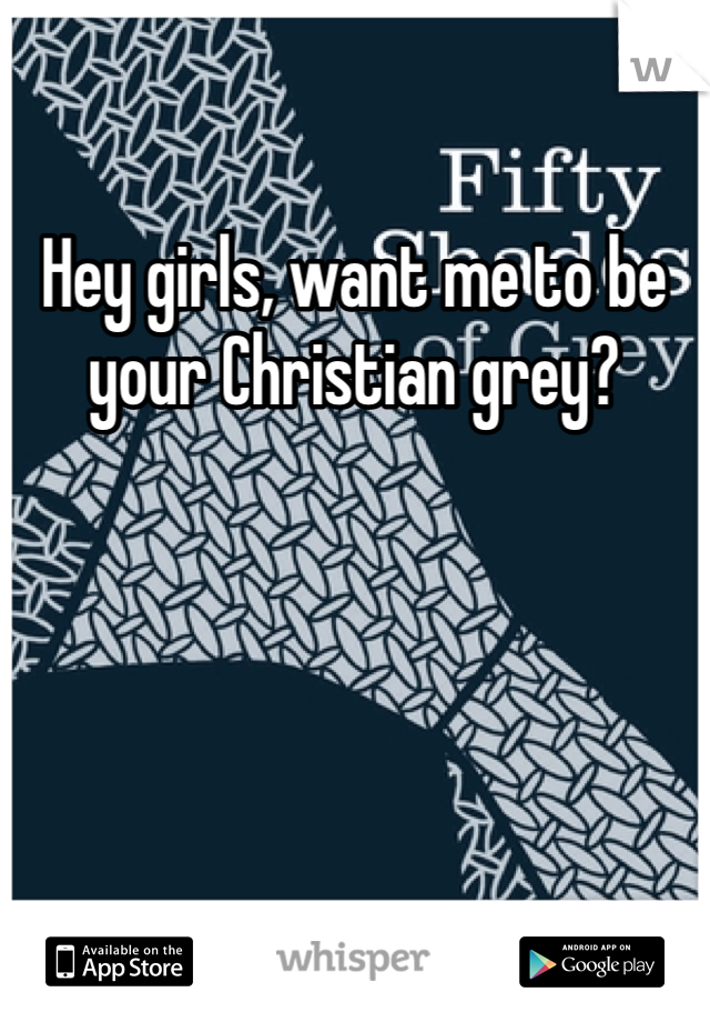 Hey girls, want me to be your Christian grey? 