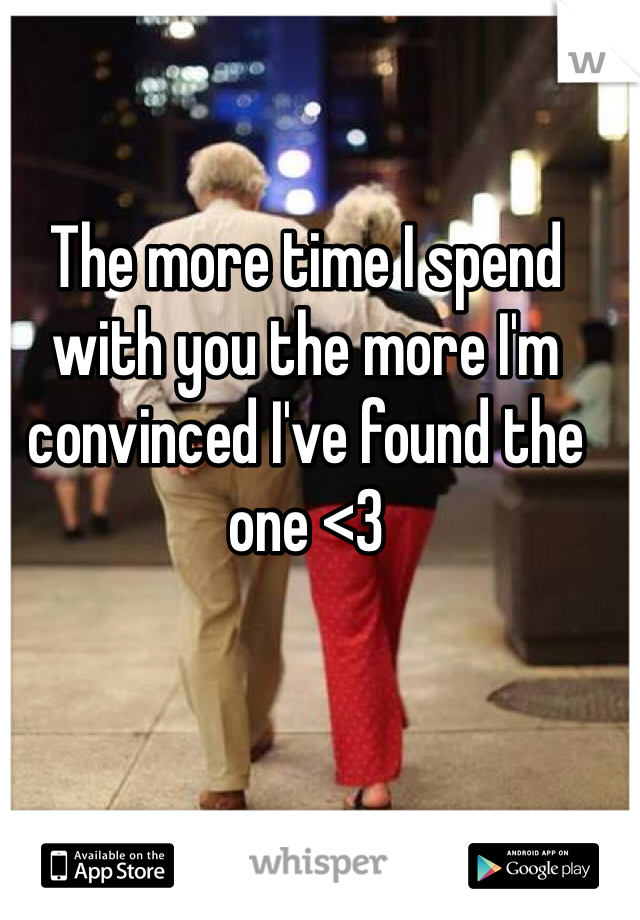 The more time I spend with you the more I'm convinced I've found the one <3