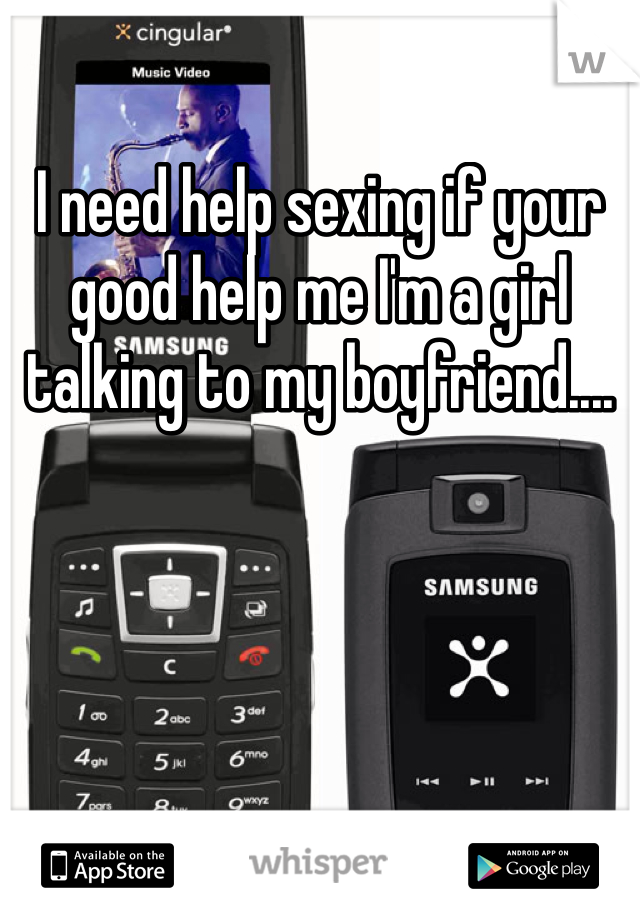 I need help sexing if your good help me I'm a girl talking to my boyfriend....