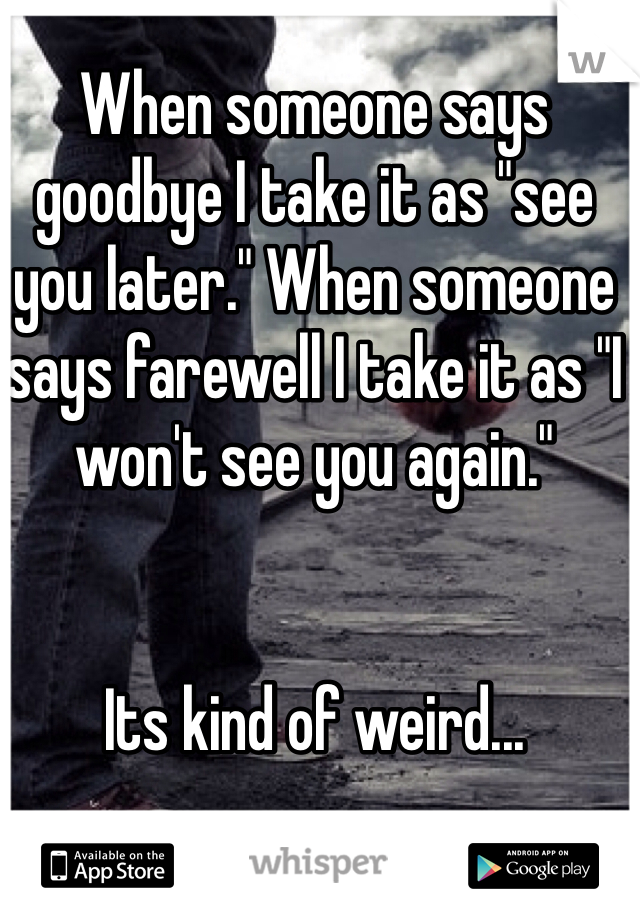 When someone says goodbye I take it as "see you later." When someone says farewell I take it as "I won't see you again."


Its kind of weird...