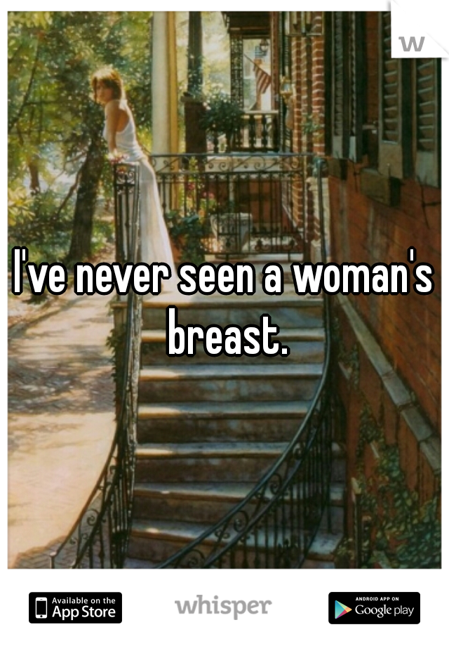 I've never seen a woman's breast.