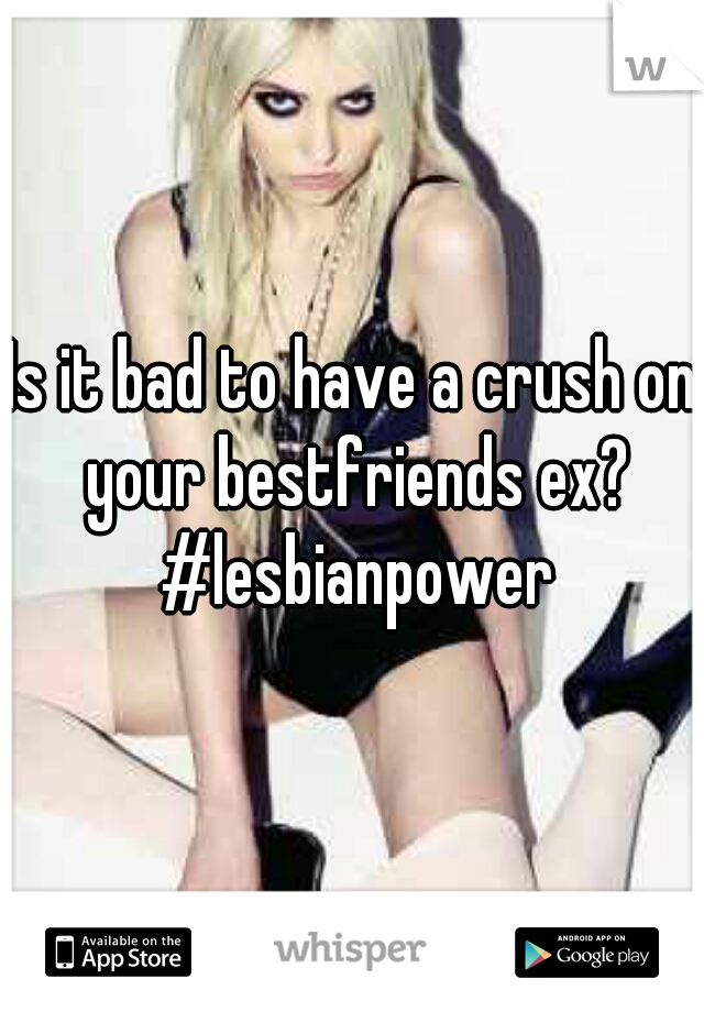 Is it bad to have a crush on your bestfriends ex? #lesbianpower