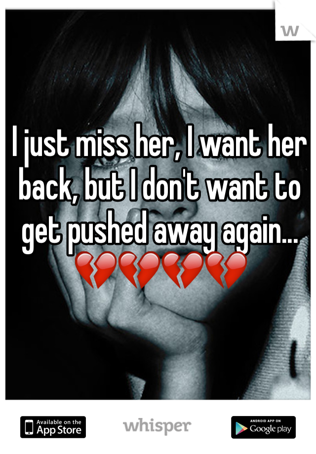 I just miss her, I want her back, but I don't want to get pushed away again... 💔💔💔💔