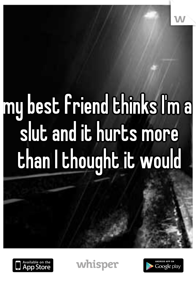 my best friend thinks I'm a slut and it hurts more than I thought it would
