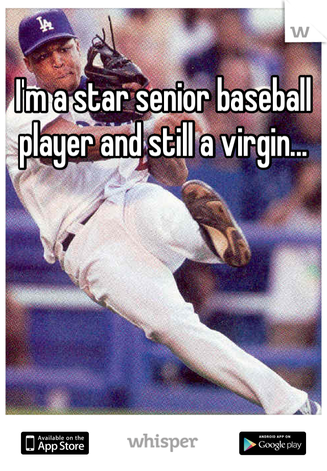 I'm a star senior baseball player and still a virgin...