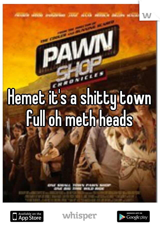 Hemet it's a shitty town full oh meth heads 