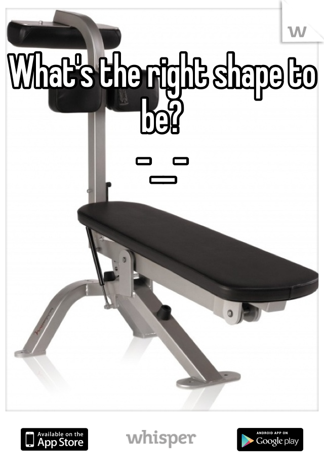 What's the right shape to be?
-__-