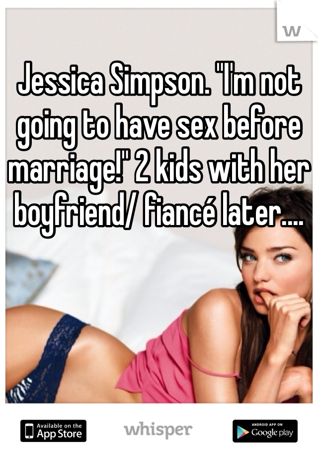 Jessica Simpson. "I'm not going to have sex before marriage!" 2 kids with her boyfriend/ fiancé later....