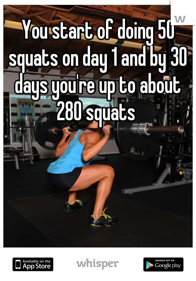You start of doing 50 squats on day 1 and by 30 days you're up to about 280 squats 