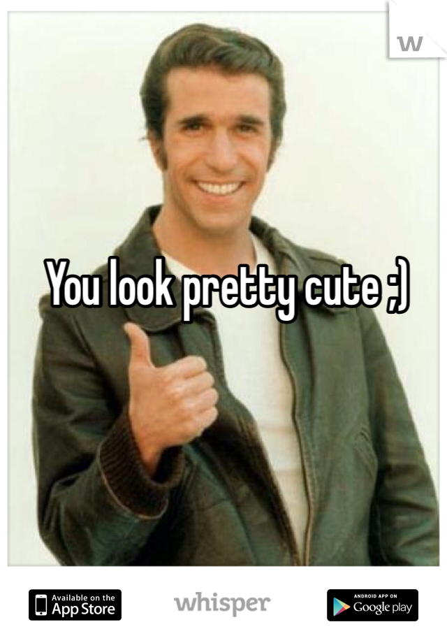 You look pretty cute ;)