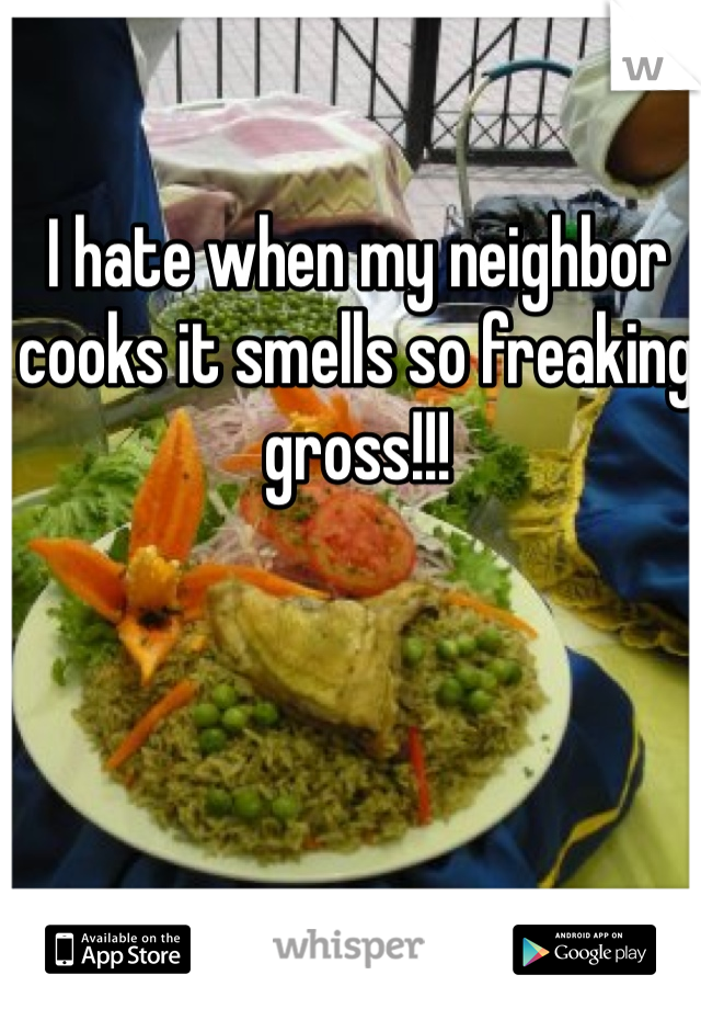 I hate when my neighbor cooks it smells so freaking gross!!! 