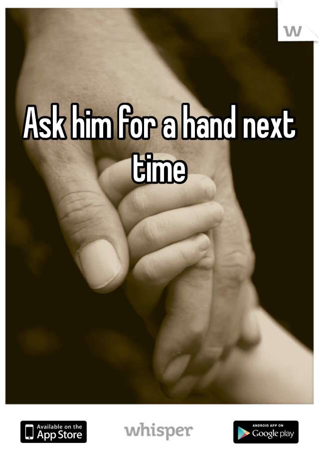 Ask him for a hand next time 
