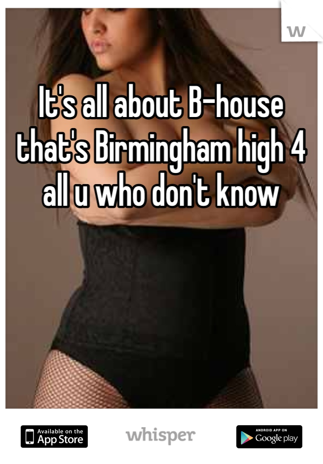 It's all about B-house that's Birmingham high 4 all u who don't know
