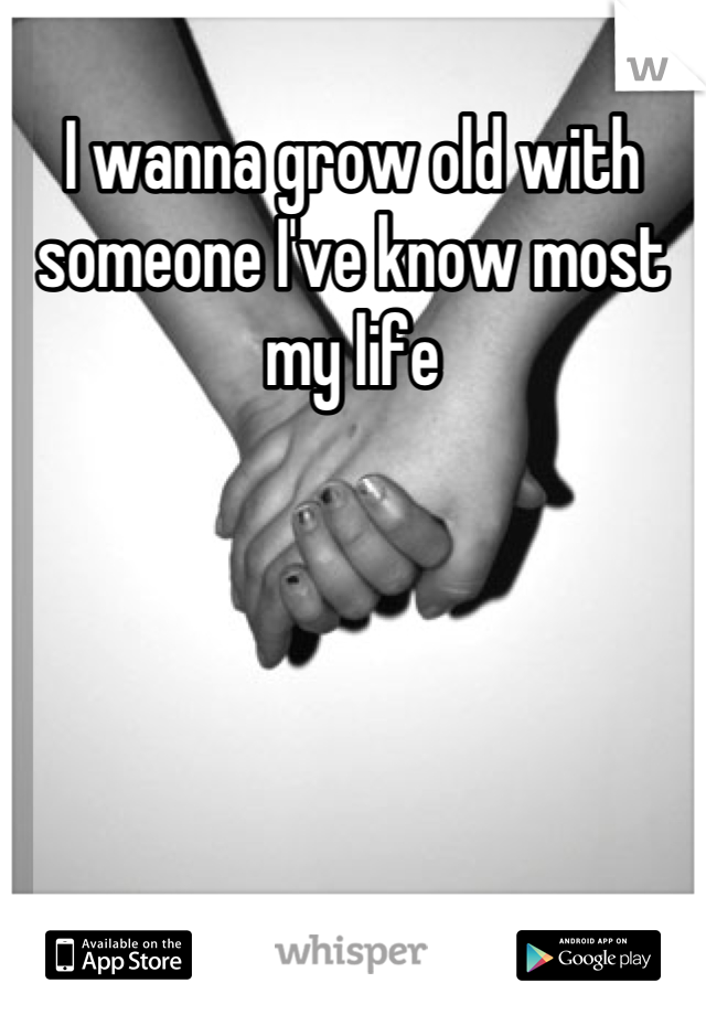 I wanna grow old with someone I've know most my life