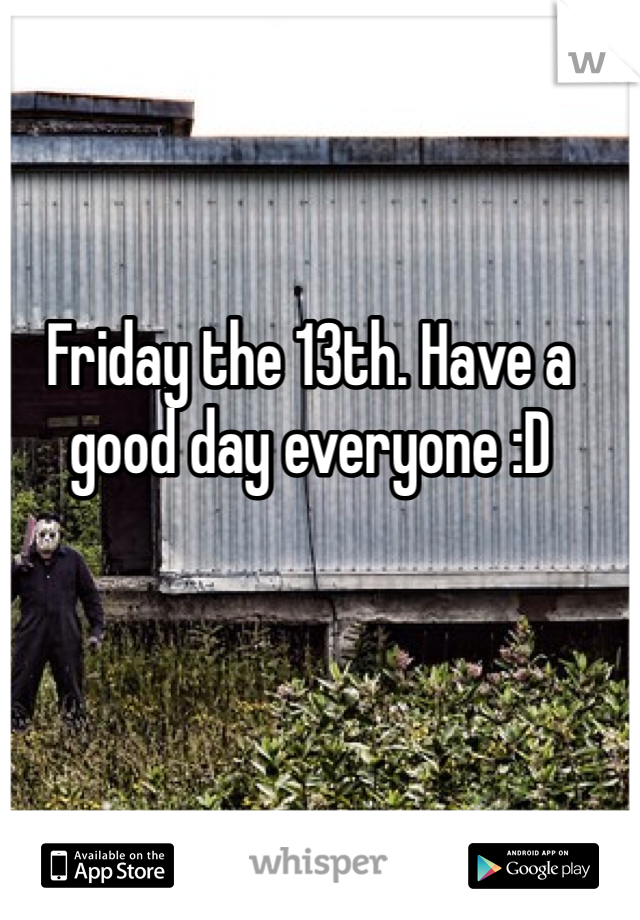 Friday the 13th. Have a good day everyone :D