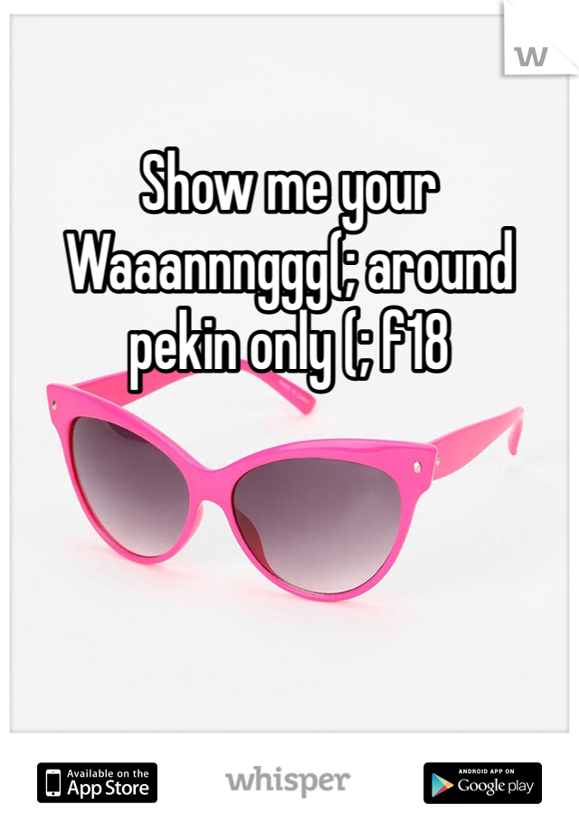 Show me your Waaannnggg(; around pekin only (; f18