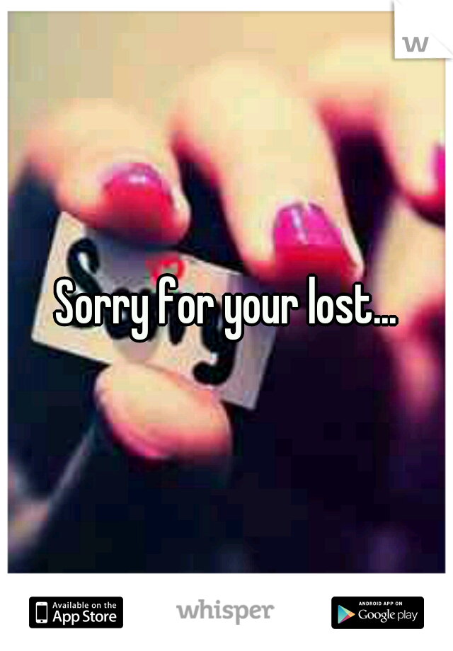 Sorry for your lost...