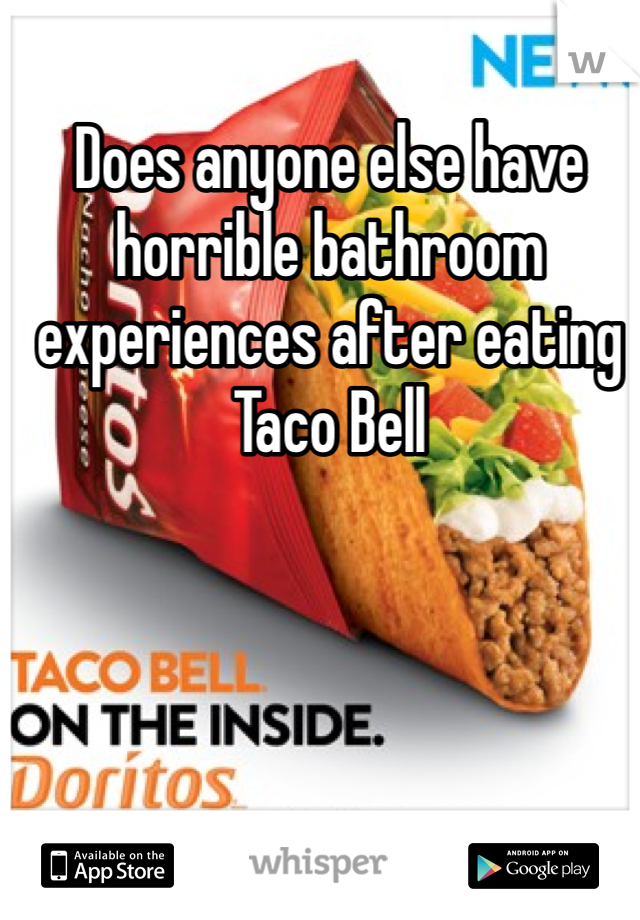 Does anyone else have horrible bathroom experiences after eating Taco Bell 