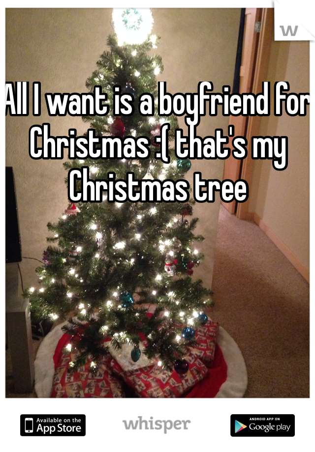 All I want is a boyfriend for Christmas :( that's my Christmas tree 