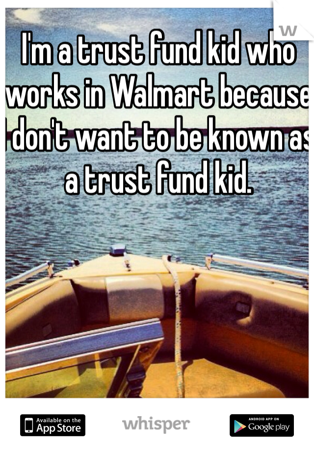 I'm a trust fund kid who works in Walmart because I don't want to be known as a trust fund kid.